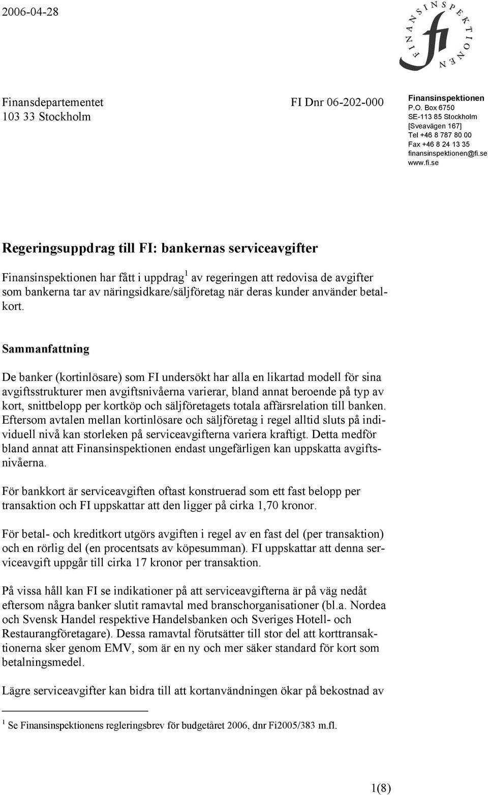 se Regeringsuppdrag till FI: bankernas serviceavgifter Finansinspektionen har fått i uppdrag 1 av regeringen att redovisa de avgifter som bankerna tar av näringsidkare/säljföretag när deras kunder