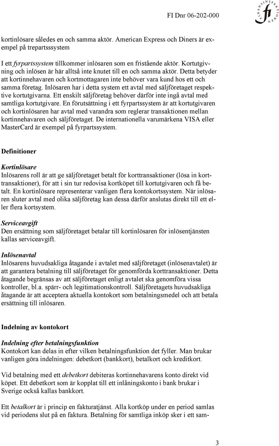Inlösaren har i detta system ett avtal med säljföretaget respektive kortutgivarna. Ett enskilt säljföretag behöver därför inte ingå avtal med samtliga kortutgivare.