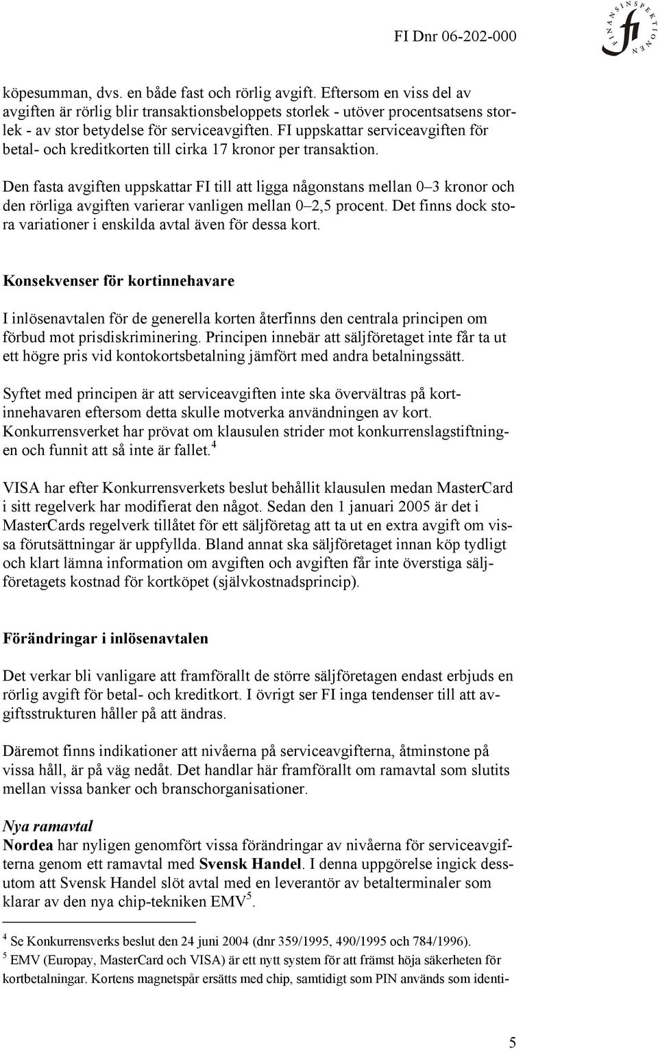Den fasta avgiften uppskattar FI till att ligga någonstans mellan 0 3 kronor och den rörliga avgiften varierar vanligen mellan 0 2,5 procent.