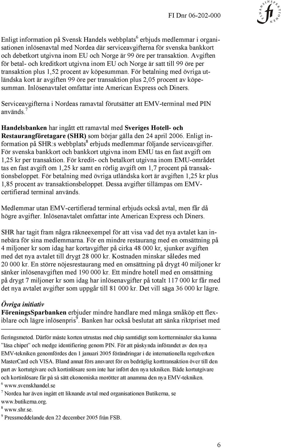 För betalning med övriga utländska kort är avgiften 99 öre per transaktion plus 2,05 procent av köpesumman. Inlösenavtalet omfattar inte American Express och Diners.