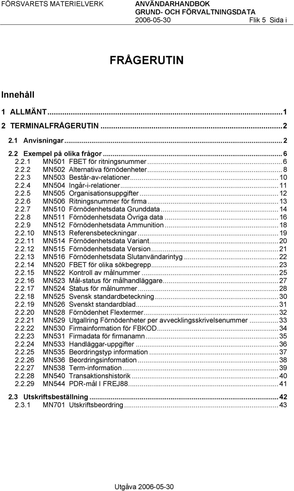 ..14 2.2.8 MN511 Förnödenhetsdata Övriga data...16 2.2.9 MN512 Förnödenhetsdata Ammunition...18 2.2.10 MN513 Referensbeteckningar...19 2.2.11 MN514 Förnödenhetsdata Variant...20 2.2.12 MN515 Förnödenhetsdata Version.
