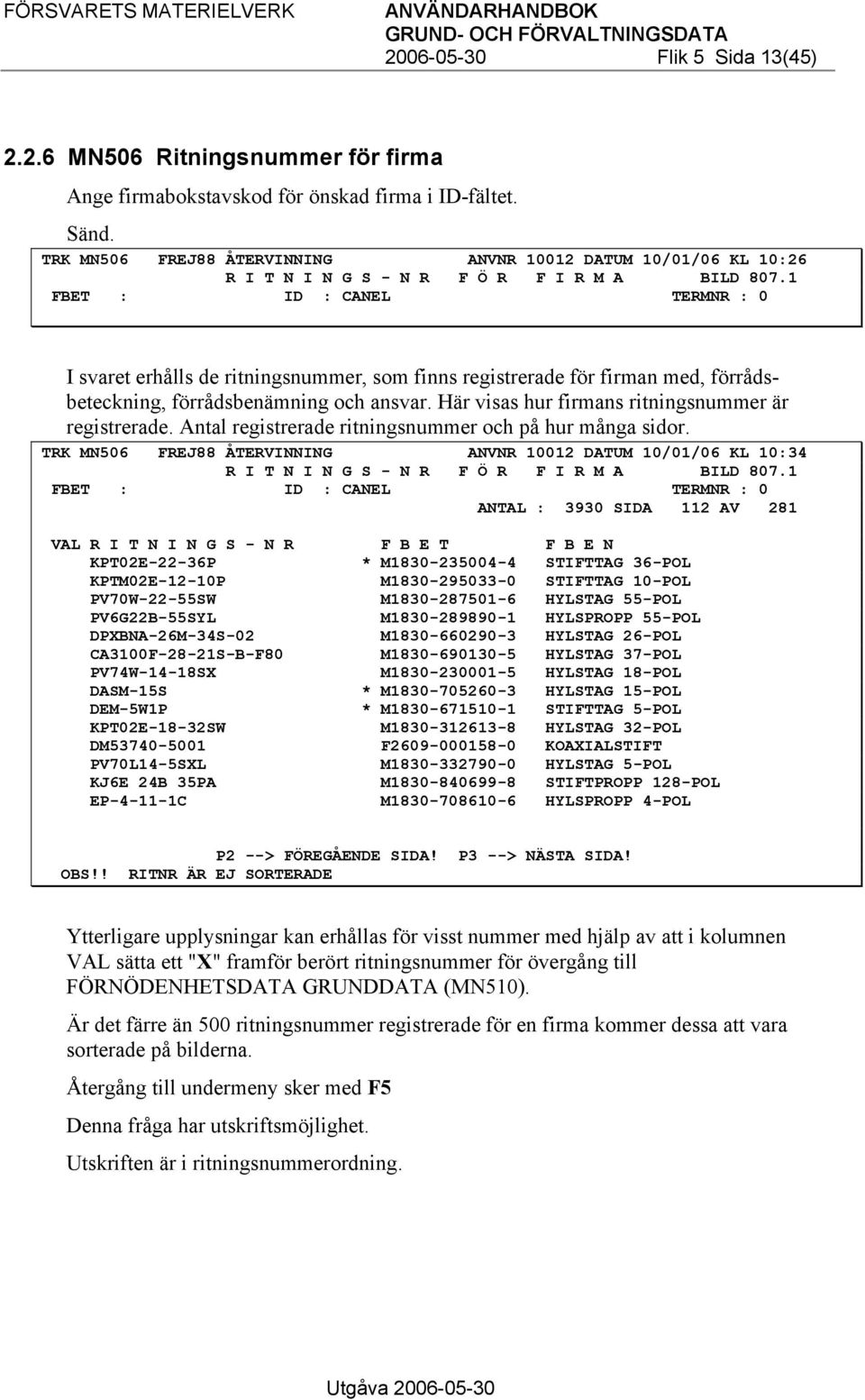 1 FBET : ID : CANEL TERMNR : 0 I svaret erhålls de ritningsnummer, som finns registrerade för firman med, förrådsbeteckning, förrådsbenämning och ansvar.