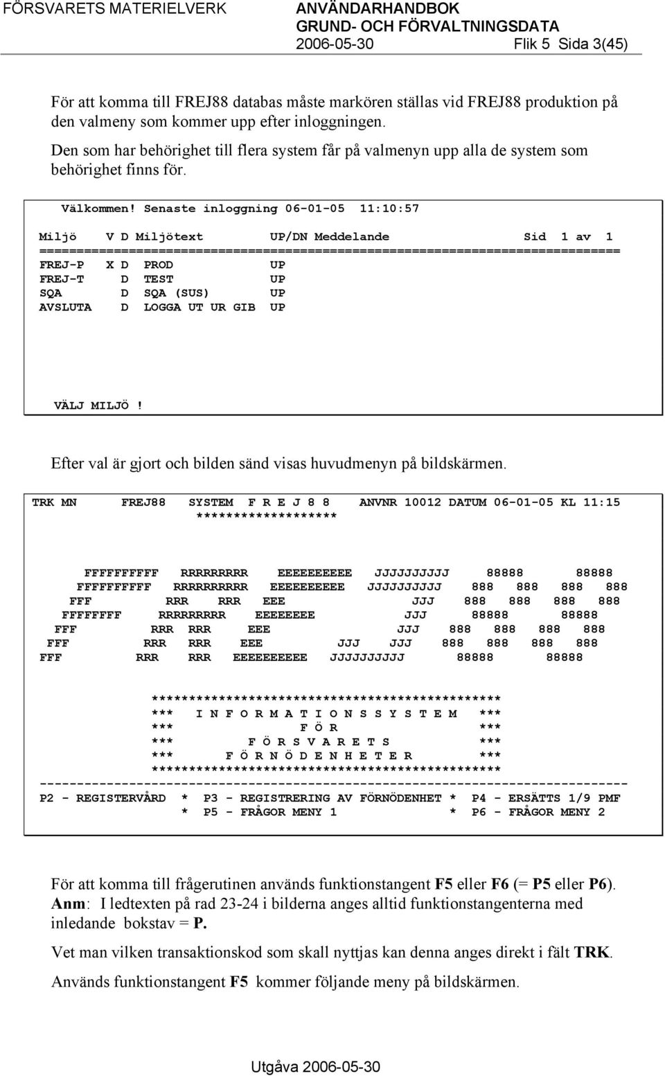 Senaste inloggning 06-01-05 11:10:57 Miljö V D Miljötext UP/DN Meddelande Sid 1 av 1 ============================================================================== FREJ-P X D PROD UP FREJ-T D TEST UP