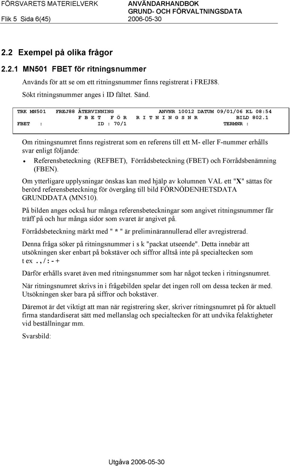 1 FBET : ID : 70/1 TERMNR : Om ritningsnumret finns registrerat som en referens till ett M- eller F-nummer erhålls svar enligt följande: Referensbeteckning (REFBET), Förrådsbeteckning (FBET) och