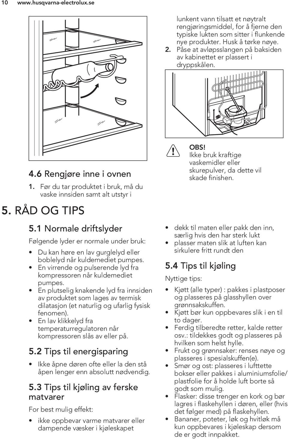 1 Normale driftslyder Følgende lyder er normale under bruk: Du kan høre en lav gurglelyd eller boblelyd når kuldemediet pumpes. En virrende og pulserende lyd fra kompressoren når kuldemediet pumpes.