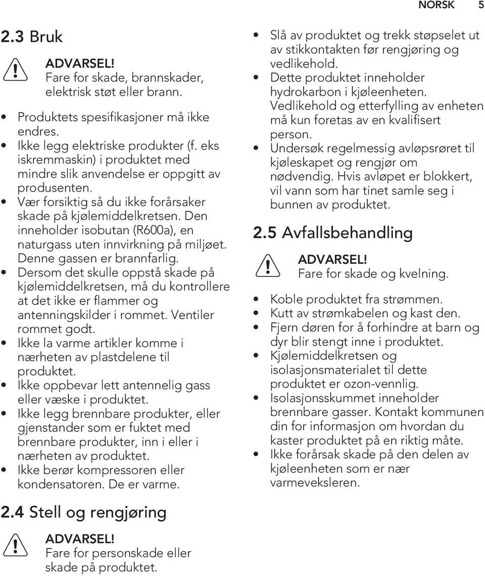 Den inneholder isobutan (R600a), en naturgass uten innvirkning på miljøet. Denne gassen er brannfarlig.