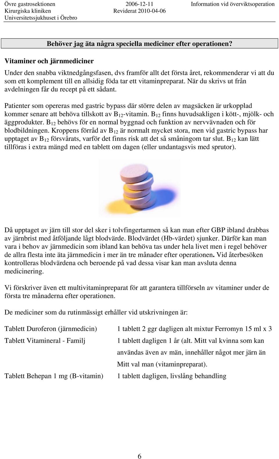 När du skrivs ut från avdelningen får du recept på ett sådant. Patienter som opereras med gastric bypass där större delen av magsäcken är urkopplad kommer senare att behöva tillskott av B 12 -vitamin.