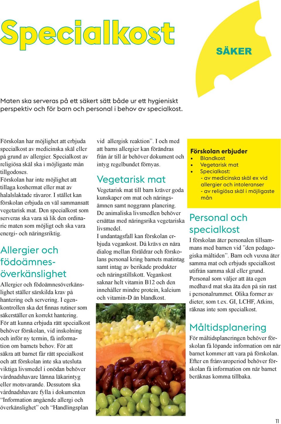 Förskolan har inte möjlighet att tillaga koshermat eller mat av halalslaktade råvaror. I stället kan förskolan erbjuda en väl sammansatt vegetarisk mat.