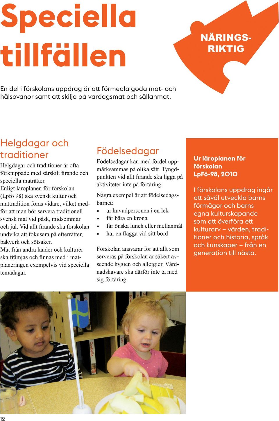 Enligt läroplanen för förskolan (Lpfö 98) ska svensk kultur och mattradition föras vidare, vilket medför att man bör servera traditionell svensk mat vid påsk, midsommar och jul.