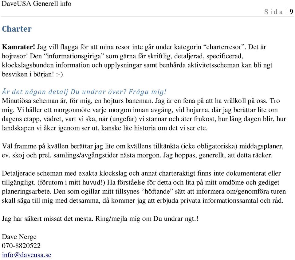 :-) Är det någon detalj Du undrar över? Fråga mig! Minutiösa scheman är, för mig, en hojturs baneman. Jag är en fena på att ha vrålkoll på oss. Tro mig.