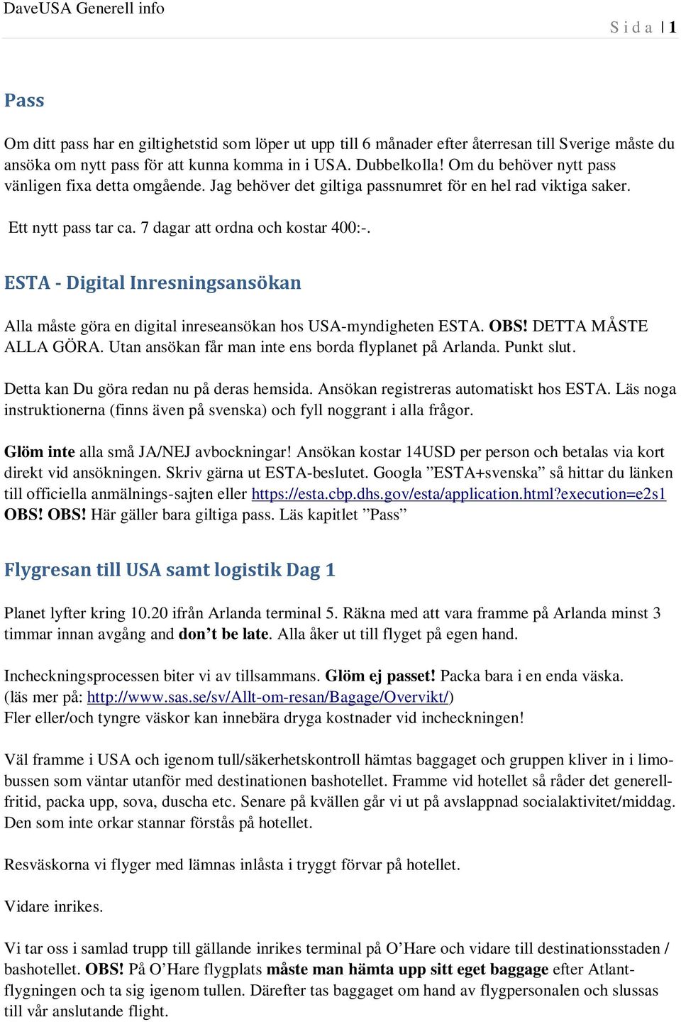 ESTA - Digital Inresningsansökan Alla måste göra en digital inreseansökan hos USA-myndigheten ESTA. OBS! DETTA MÅSTE ALLA GÖRA. Utan ansökan får man inte ens borda flyplanet på Arlanda. Punkt slut.