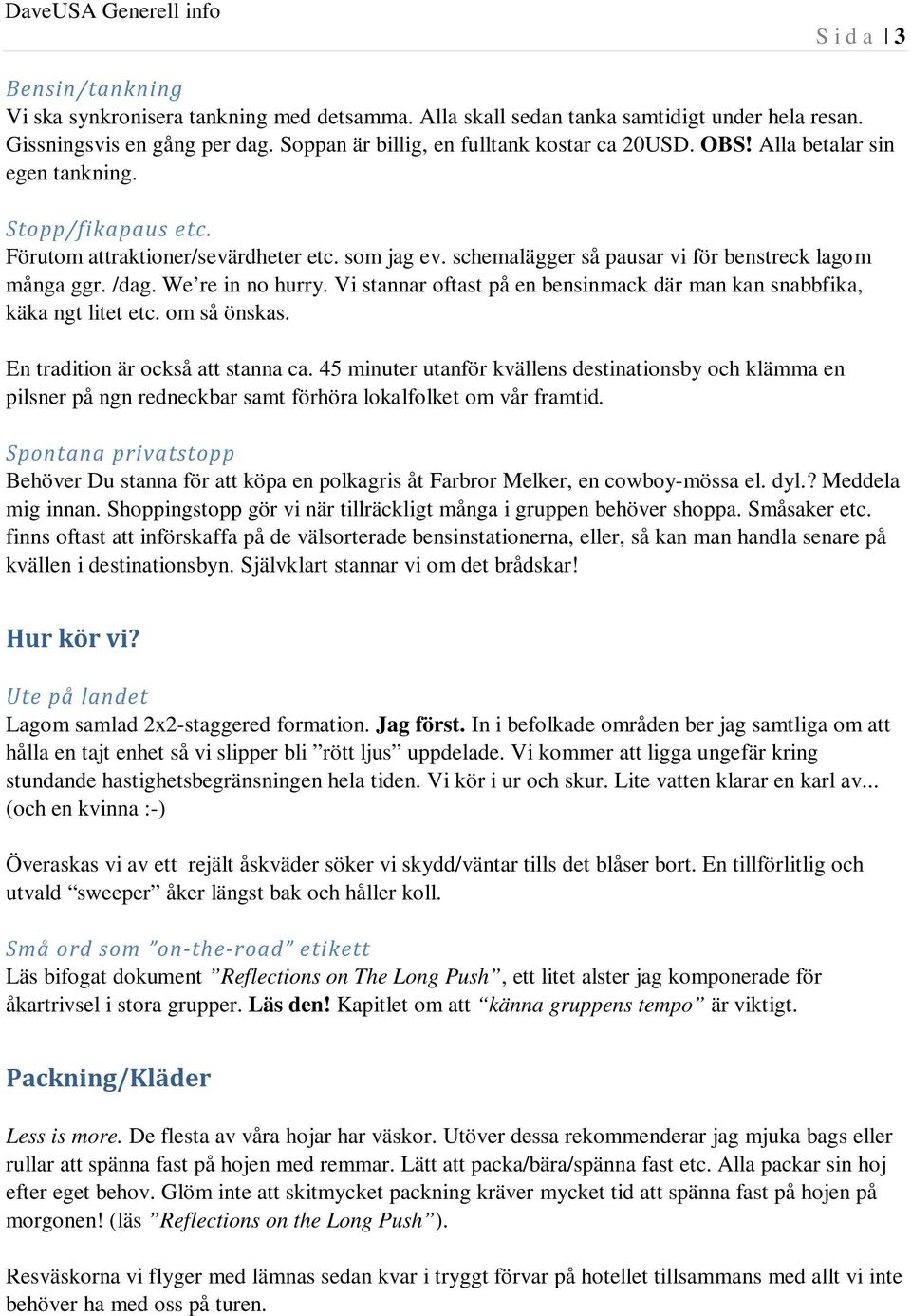 Vi stannar oftast på en bensinmack där man kan snabbfika, käka ngt litet etc. om så önskas. En tradition är också att stanna ca.