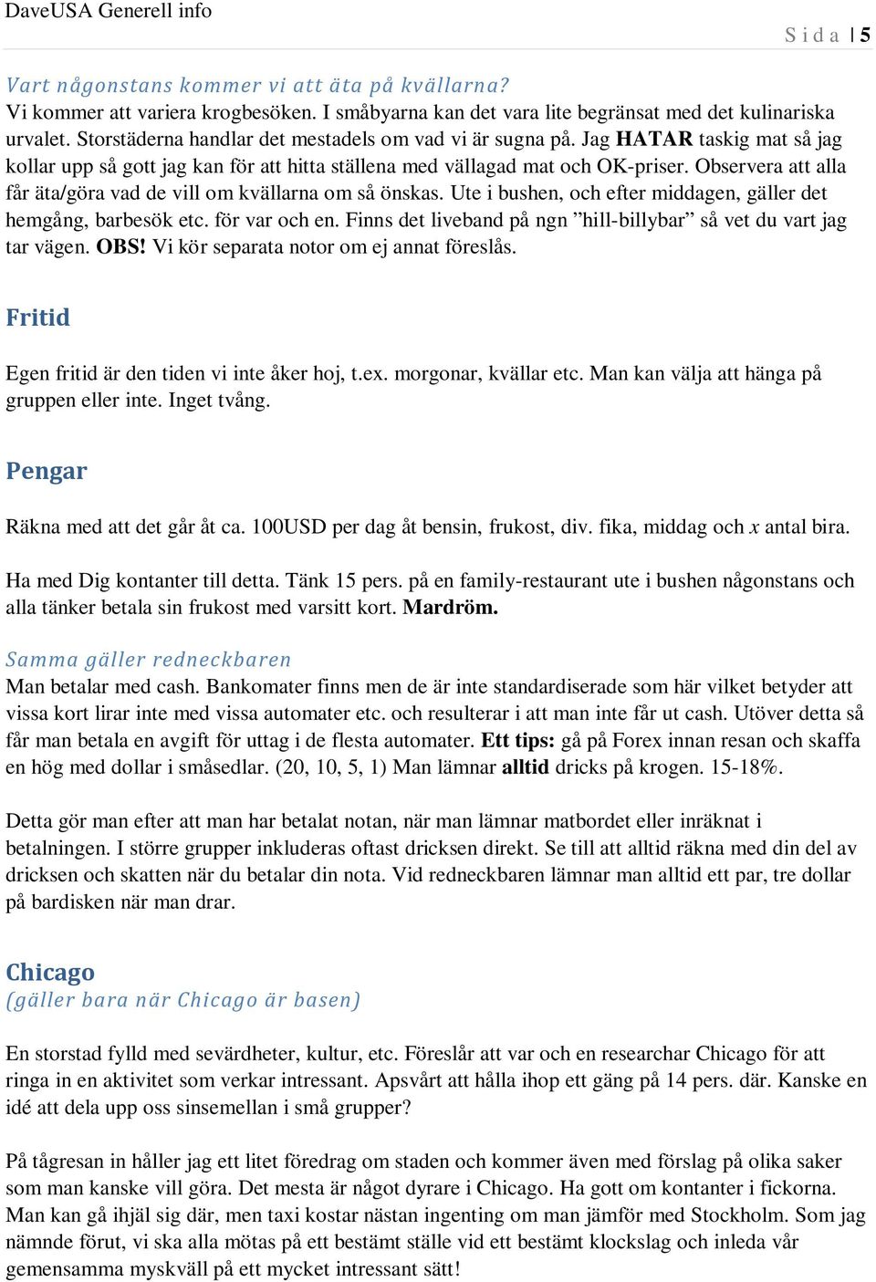 Observera att alla får äta/göra vad de vill om kvällarna om så önskas. Ute i bushen, och efter middagen, gäller det hemgång, barbesök etc. för var och en.