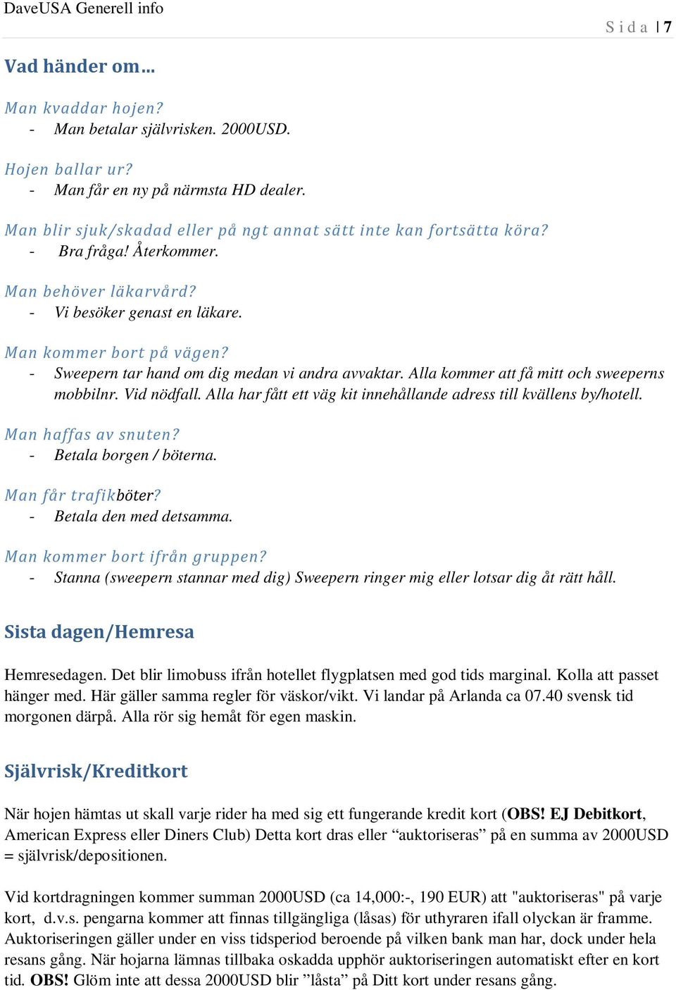 Alla kommer att få mitt och sweeperns mobbilnr. Vid nödfall. Alla har fått ett väg kit innehållande adress till kvällens by/hotell. Man haffas av snuten? - Betala borgen / böterna.