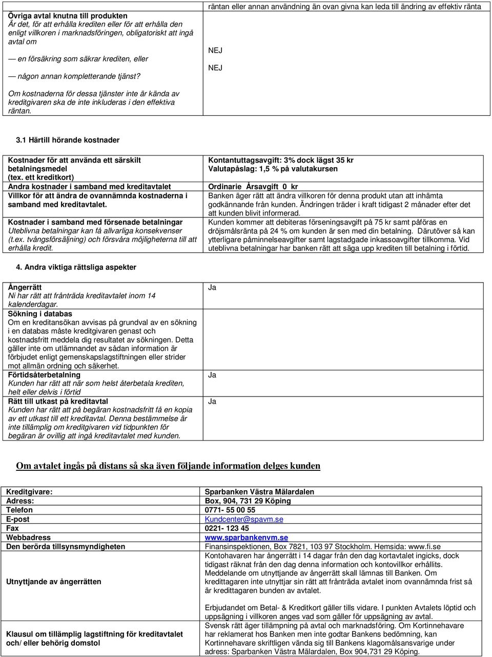 räntan eller annan användning än ovan givna kan leda till ändring av effektiv ränta NEJ NEJ Om kostnaderna för dessa tjänster inte är kända av kreditgivaren ska de inte inkluderas i den effektiva