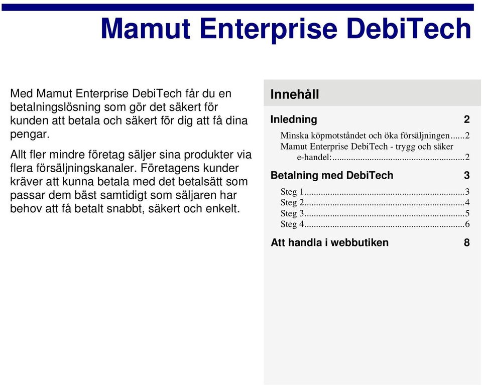 Företagens kunder kräver att kunna betala med det betalsätt som passar dem bäst samtidigt som säljaren har behov att få betalt snabbt, säkert och enkelt.