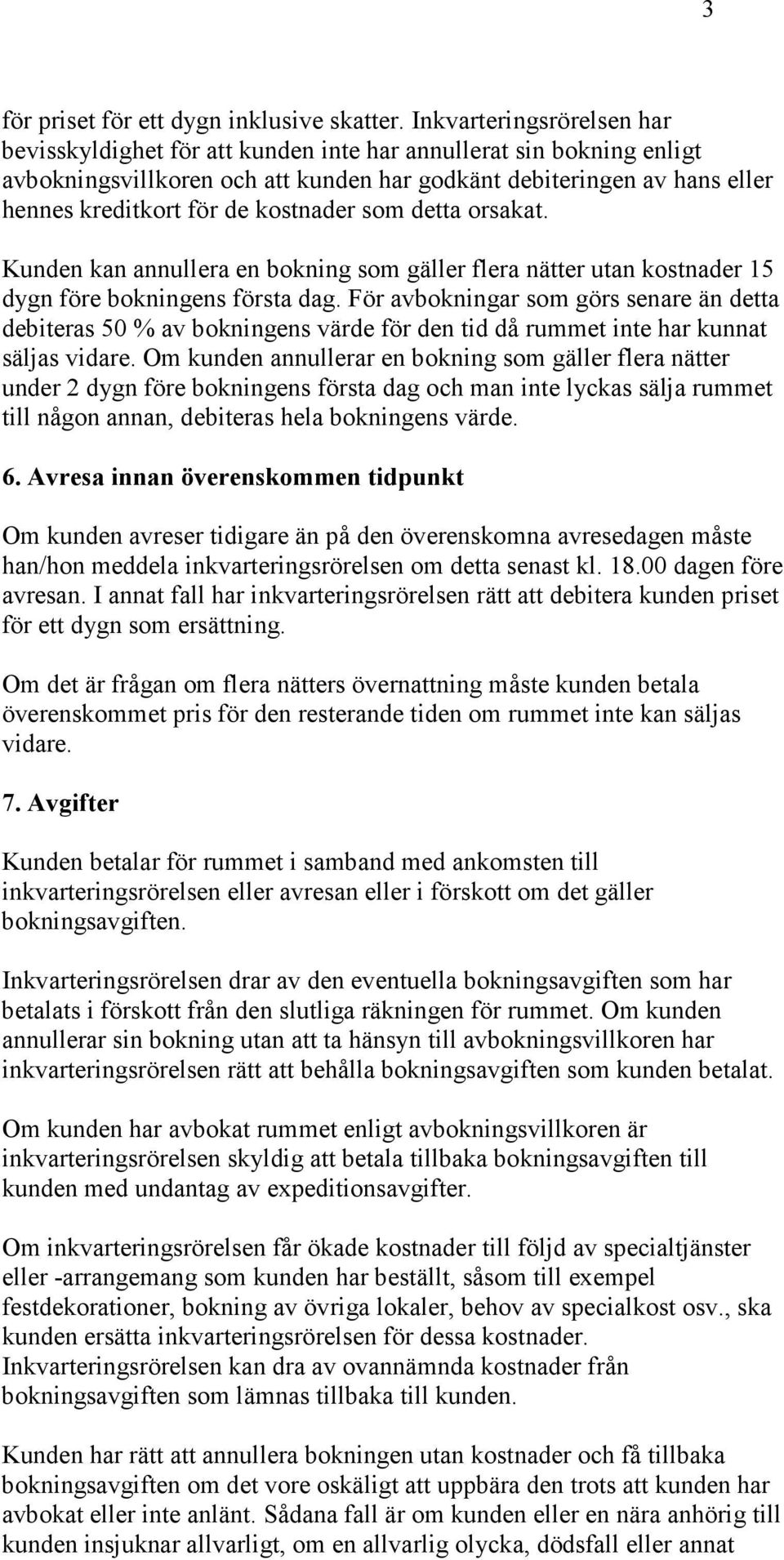 kostnader som detta orsakat. Kunden kan annullera en bokning som gäller flera nätter utan kostnader 15 dygn före bokningens första dag.