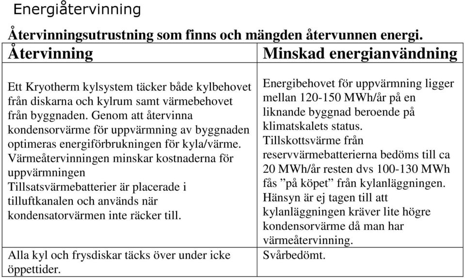 Genom att återvinna kondensorvärme för uppvärmning av byggnaden optimeras energiförbrukningen för kyla/värme.