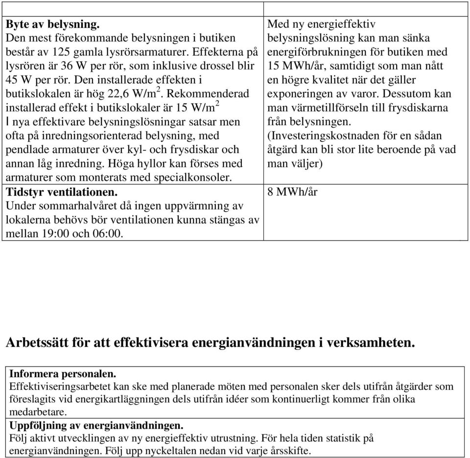 Rekommenderad installerad effekt i butikslokaler är 15 W/m 2 I nya effektivare belysningslösningar satsar men ofta på inredningsorienterad belysning, med pendlade armaturer över kyl- och frysdiskar