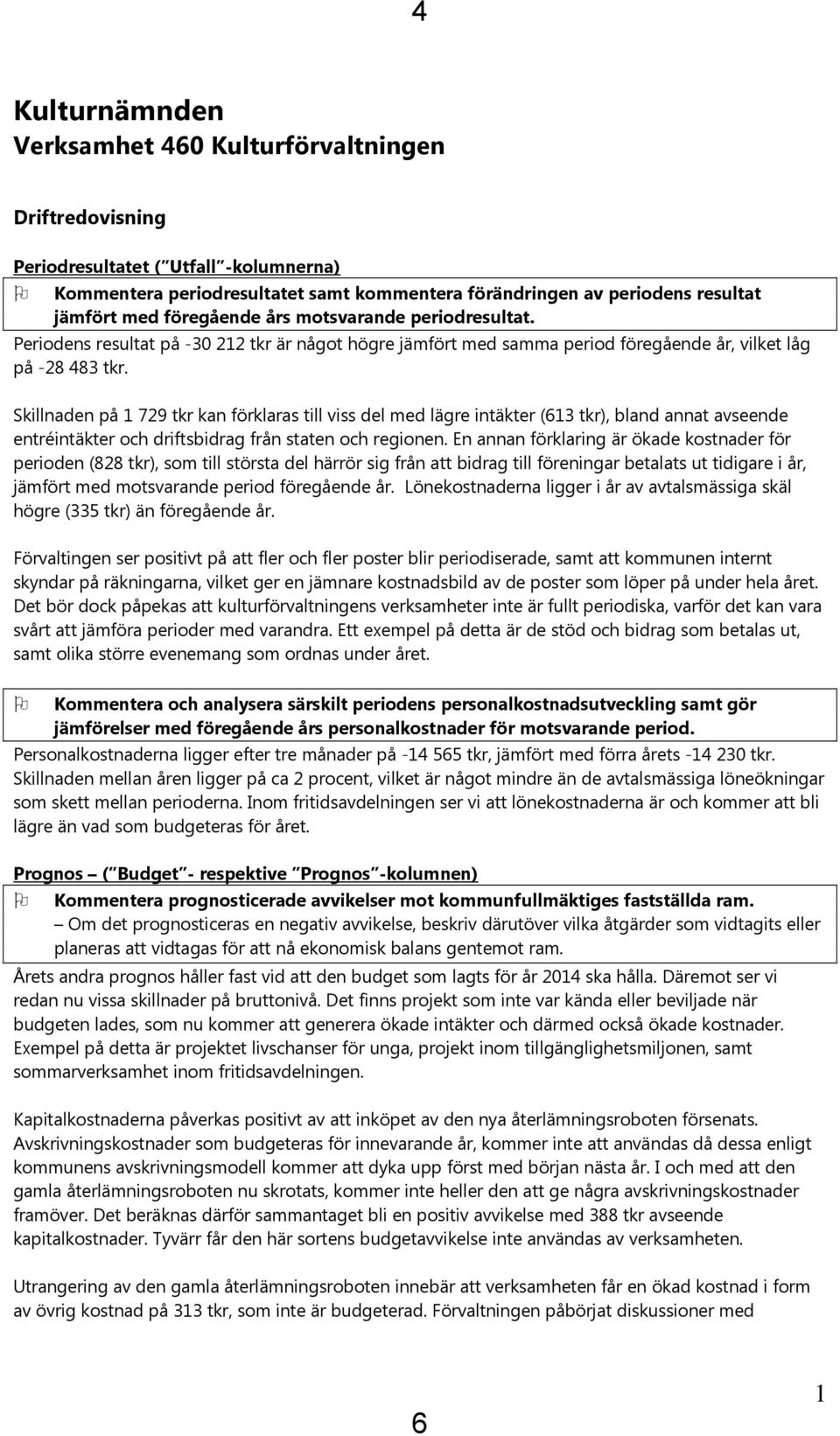 Skillnaden på 1 729 tkr kan förklaras till viss del med lägre intäkter (613 tkr), bland annat avseende entréintäkter och driftsbidrag från staten och regionen.