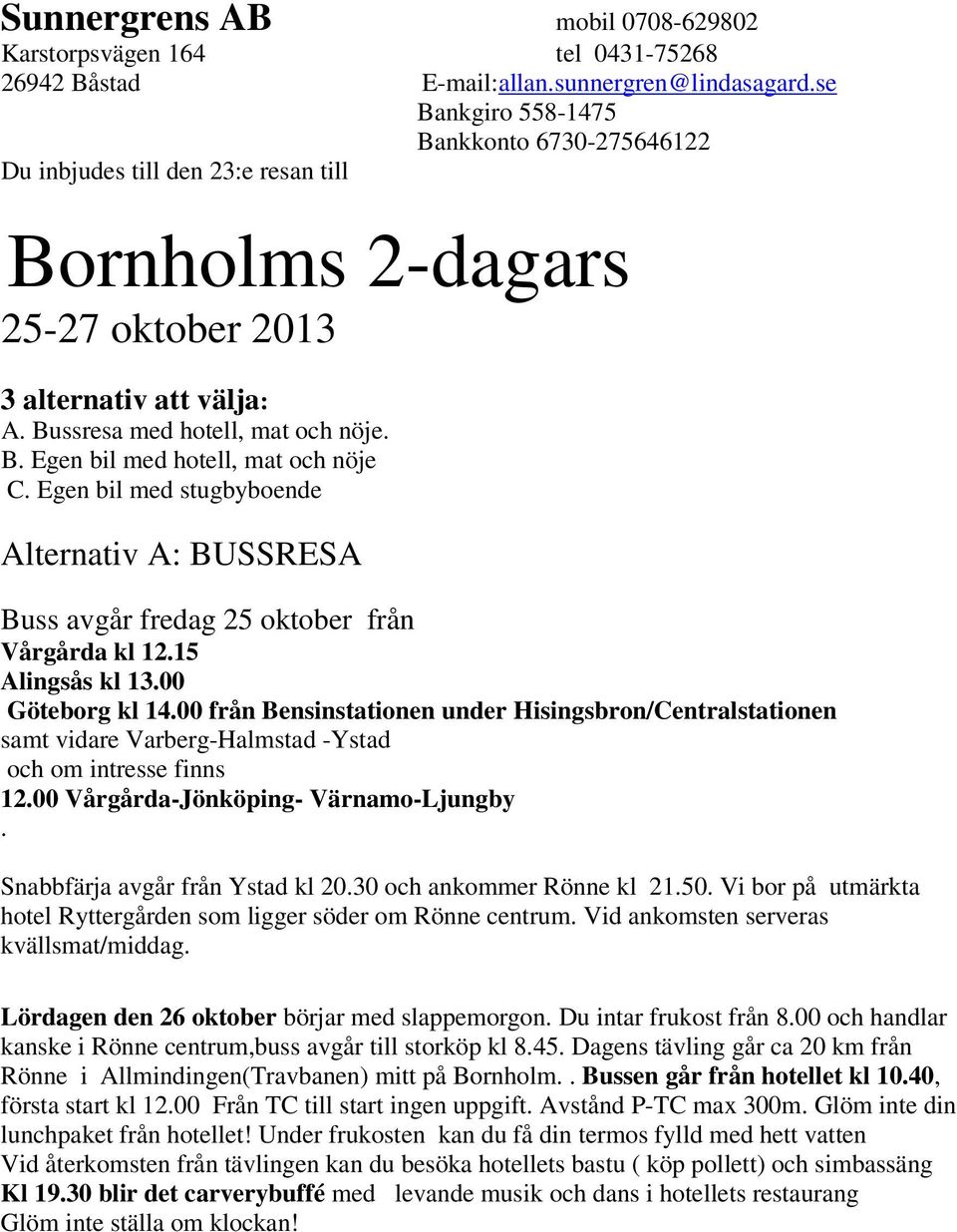 Egen bil med stugbyboende Alternativ A: BUSSRESA Buss avgår fredag 25 oktober från Vårgårda kl 12.15 Alingsås kl 13.00 Göteborg kl 14.