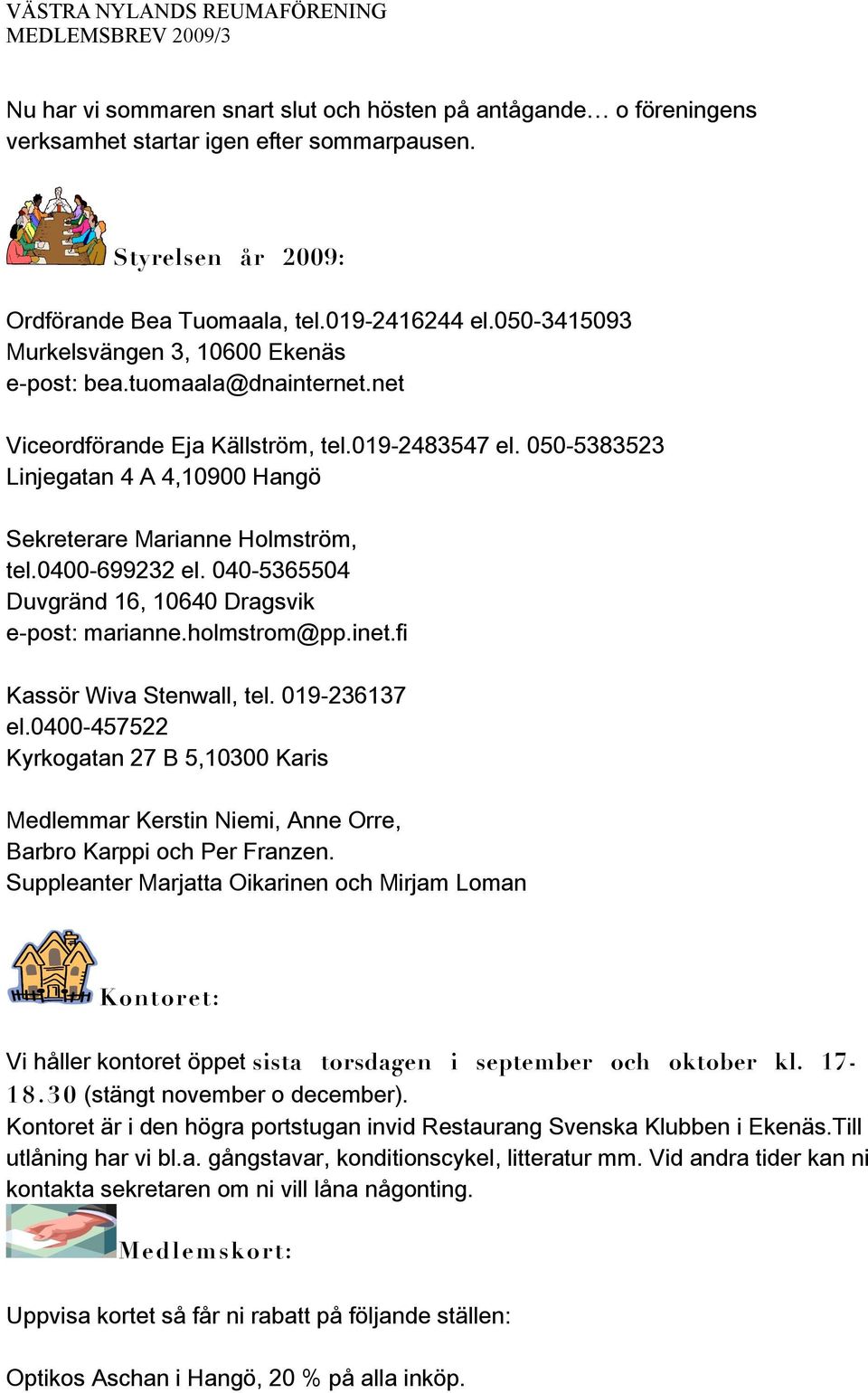 050-5383523 Linjegatan 4 A 4,10900 Hangö Sekreterare Marianne Holmström, tel.0400-699232 el. 040-5365504 Duvgränd 16, 10640 Dragsvik e-post: marianne.holmstrom@pp.inet.fi Kassör Wiva Stenwall, tel.