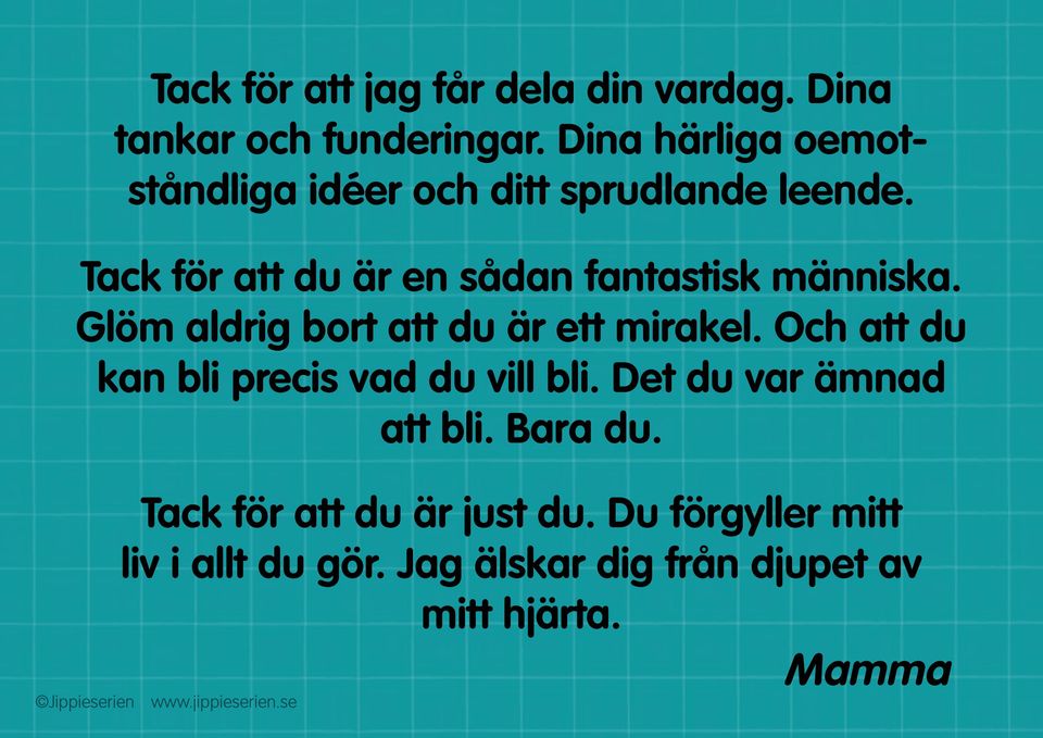 Tack för att du är en sådan fantastisk människa. Glöm aldrig bort att du är ett mirakel.