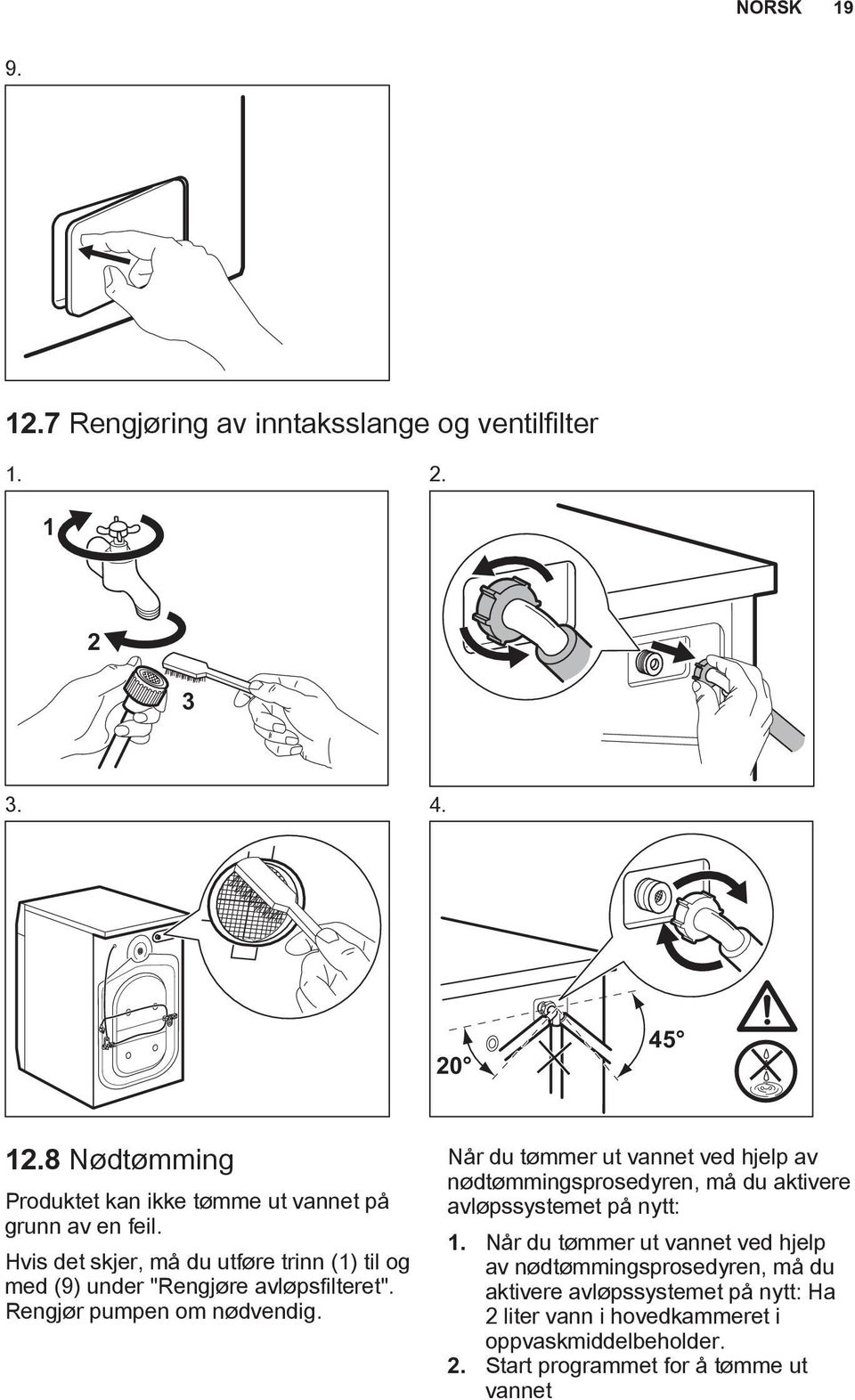 Hvis det skjer, må du utføre trinn (1) til og med (9) under "Rengjøre avløpsfilteret". Rengjør pumpen om nødvendig.