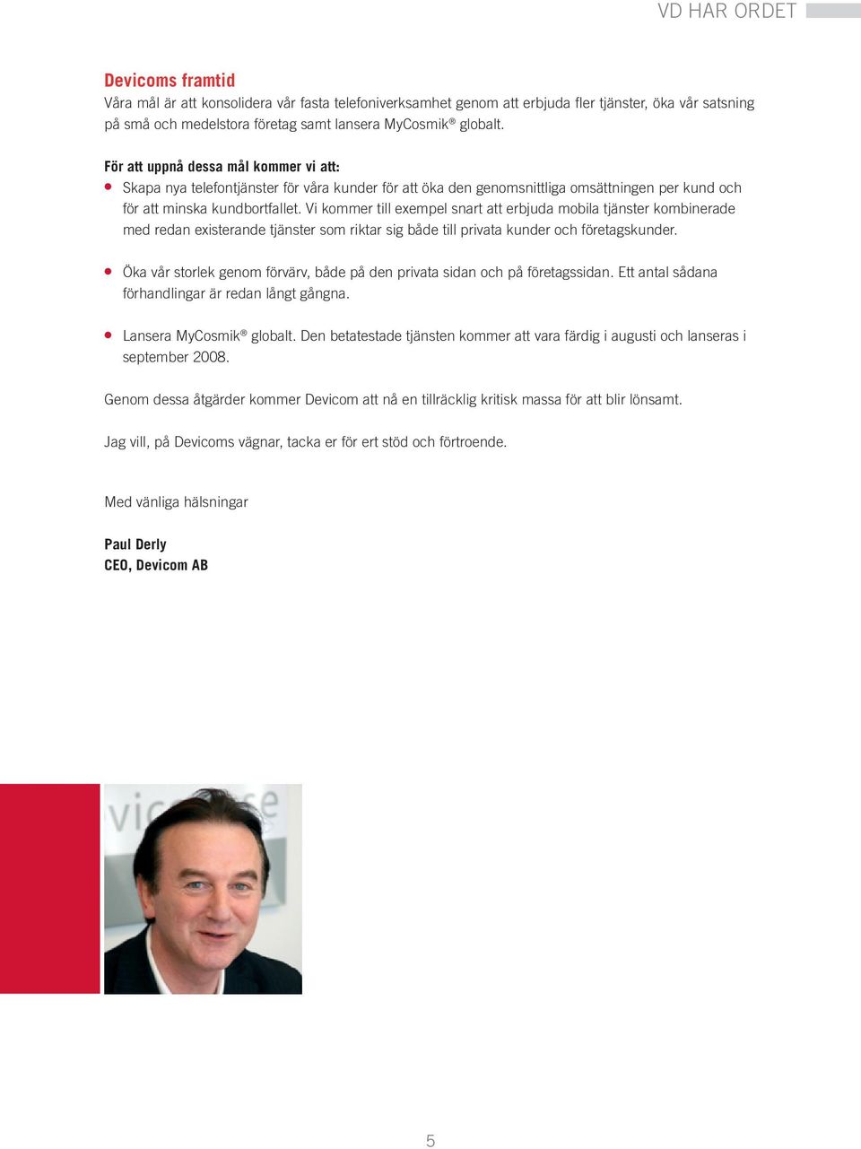 Vi kommer till exempel snart att erbjuda mobila tjänster kombinerade med redan existerande tjänster som riktar sig både till privata kunder och företagskunder.
