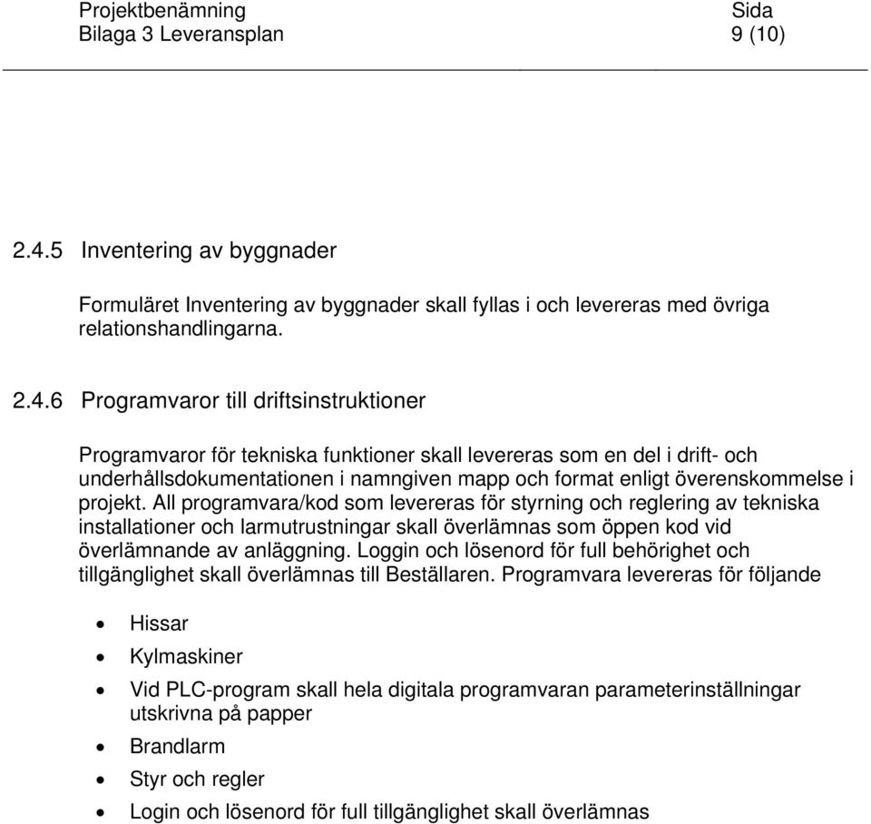 6 Programvaror till driftsinstruktioner Programvaror för tekniska funktioner skall levereras som en del i drift- och underhållsdokumentationen i namngiven mapp och format enligt överenskommelse i