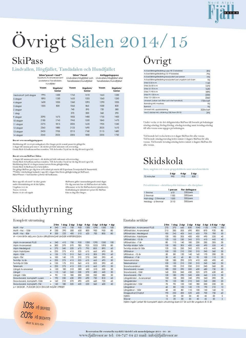 Ungdom: 8-15 år Vuxen: 16-64 år : 65 år och uppåt Skiduthyrning Komplett utrustning Sälen*passet + bad** Experiums Äv entyrsbad samt poolarierna i Tandådalen, Hundfjället Sälen* Passet