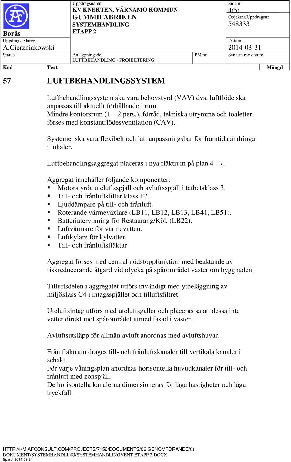 Luftbehandlingsaggregat placeras i nya fläktrum på plan 4-7. Aggregat innehåller följande komponenter: Motorstyrda uteluftsspjäll och avluftsspjäll i täthetsklass 3.