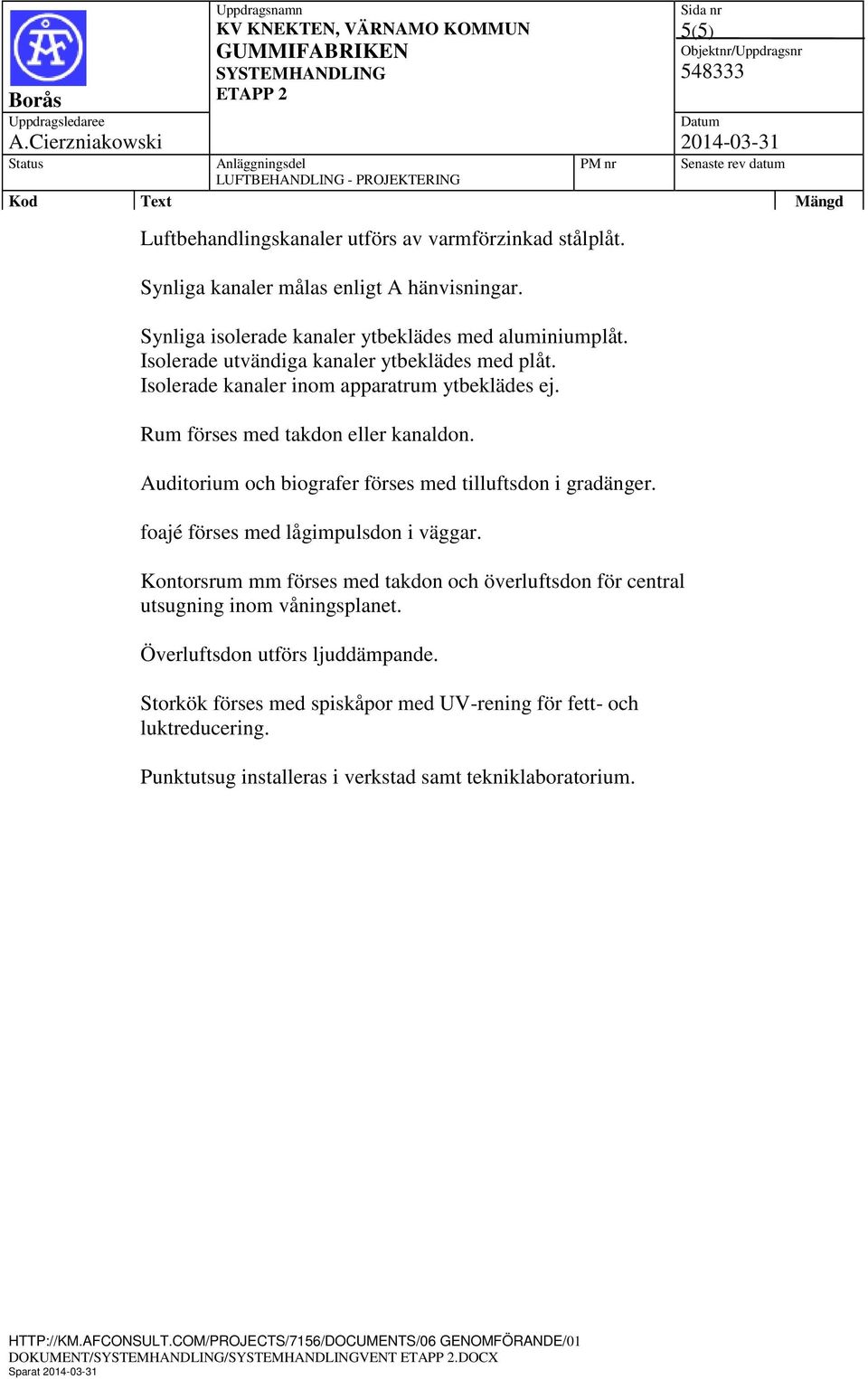 Auditorium och biografer förses med tilluftsdon i gradänger. foajé förses med lågimpulsdon i väggar.