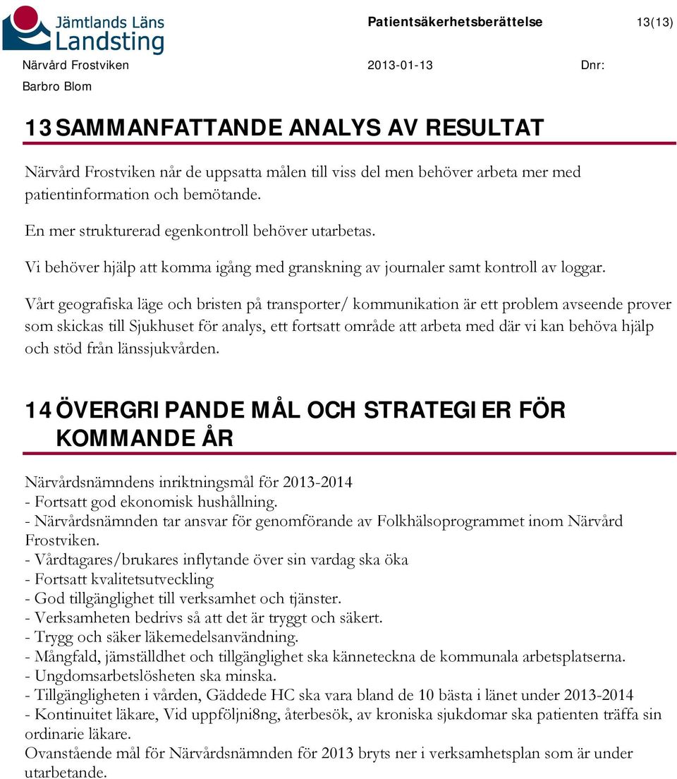 Vårt geografiska läge och bristen på transporter/ kommunikation är ett problem avseende prover som skickas till Sjukhuset för analys, ett fortsatt område att arbeta med där vi kan behöva hjälp och