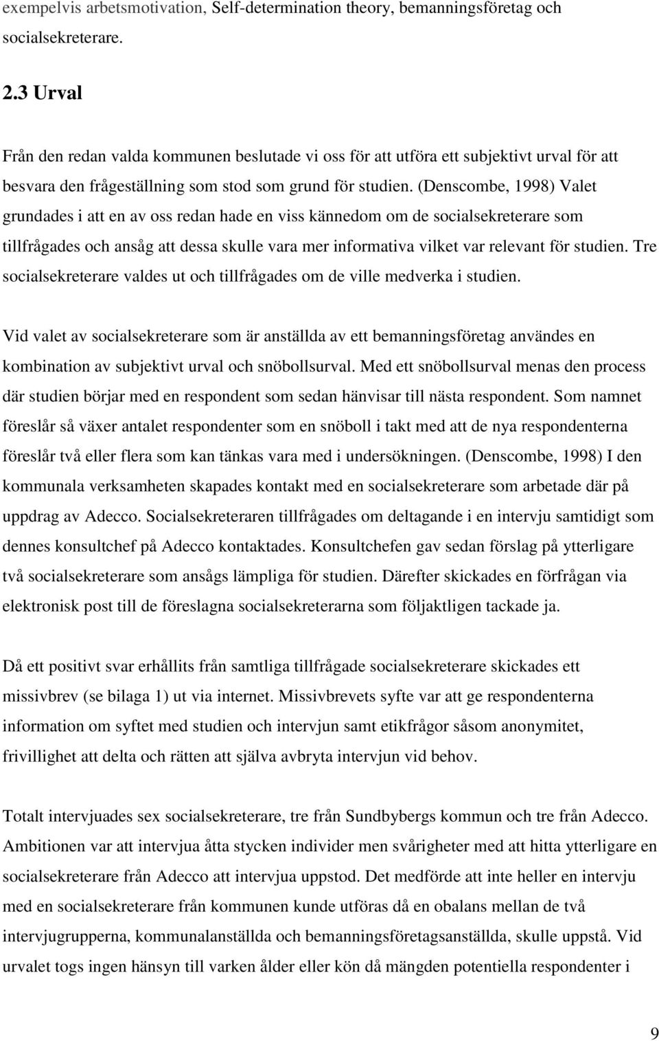 (Denscombe, 1998) Valet grundades i att en av oss redan hade en viss kännedom om de socialsekreterare som tillfrågades och ansåg att dessa skulle vara mer informativa vilket var relevant för studien.
