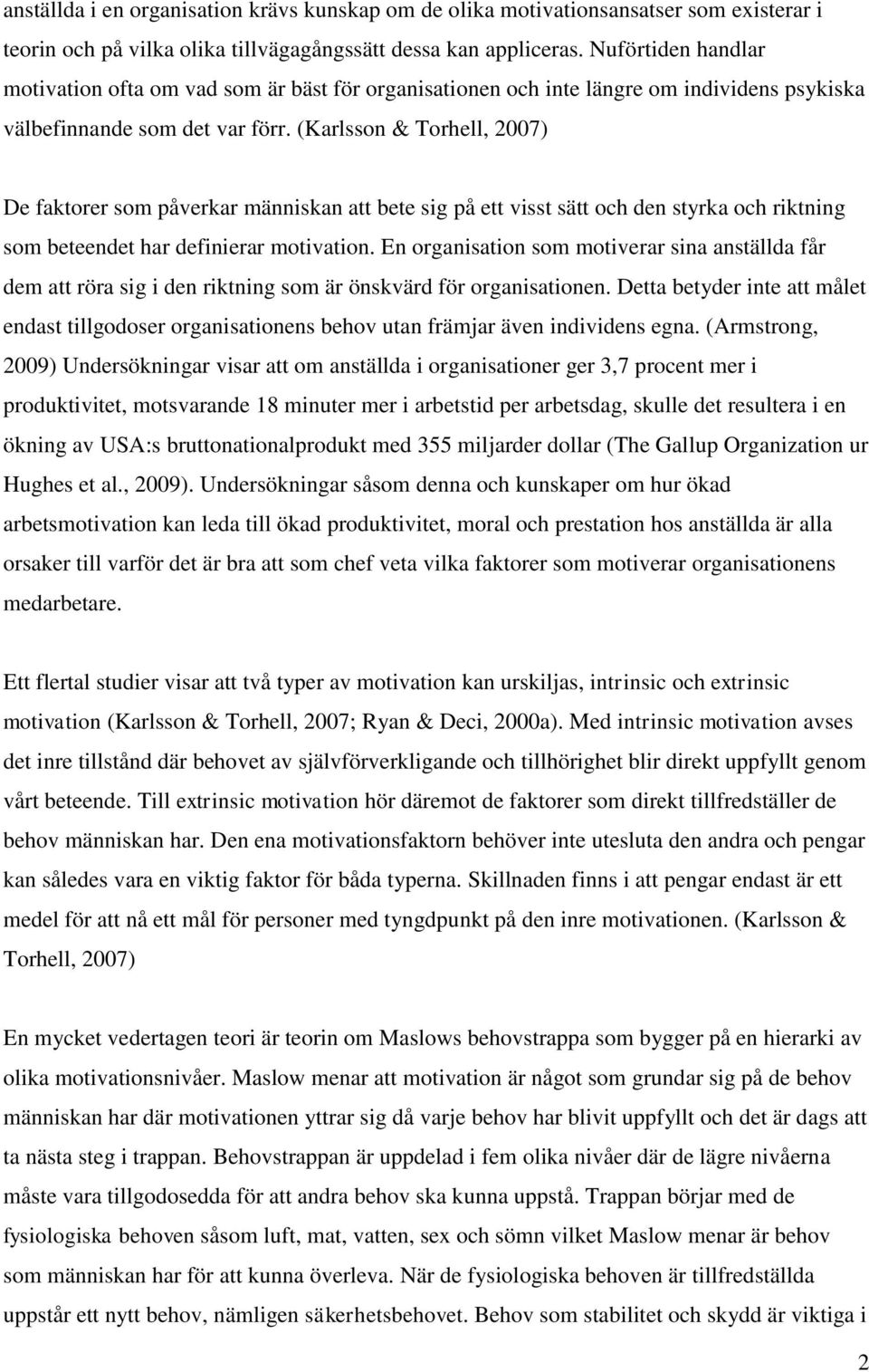(Karlsson & Torhell, 2007) De faktorer som påverkar människan att bete sig på ett visst sätt och den styrka och riktning som beteendet har definierar motivation.