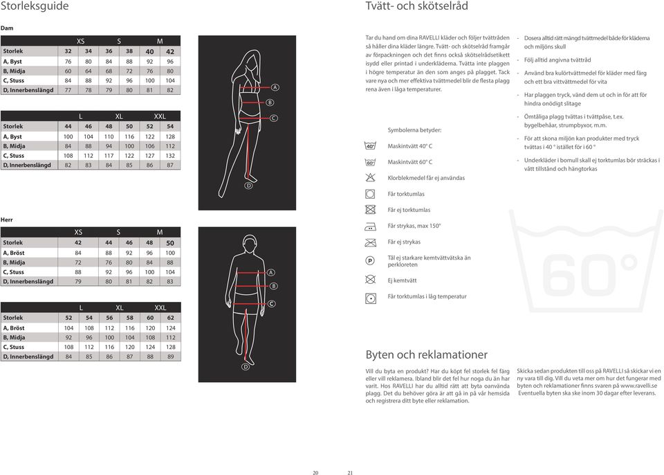 Tvätt- och skötselråd framgår av förpackningen och det finns också skötselrådsetikett isydd eller printad i underkläderna. Tvätta inte plaggen i högre temperatur än den som anges på plagget.