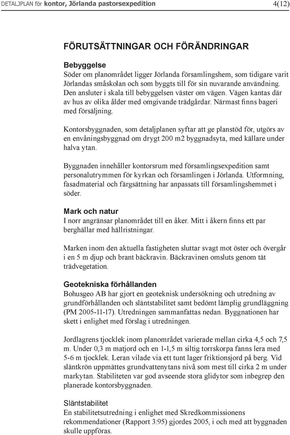 Kontorsbyggnaden, som detaljplanen syftar att ge planstöd för, utgörs av en envåningsbyggnad om drygt 200 m2 byggnadsyta, med källare under halva ytan.