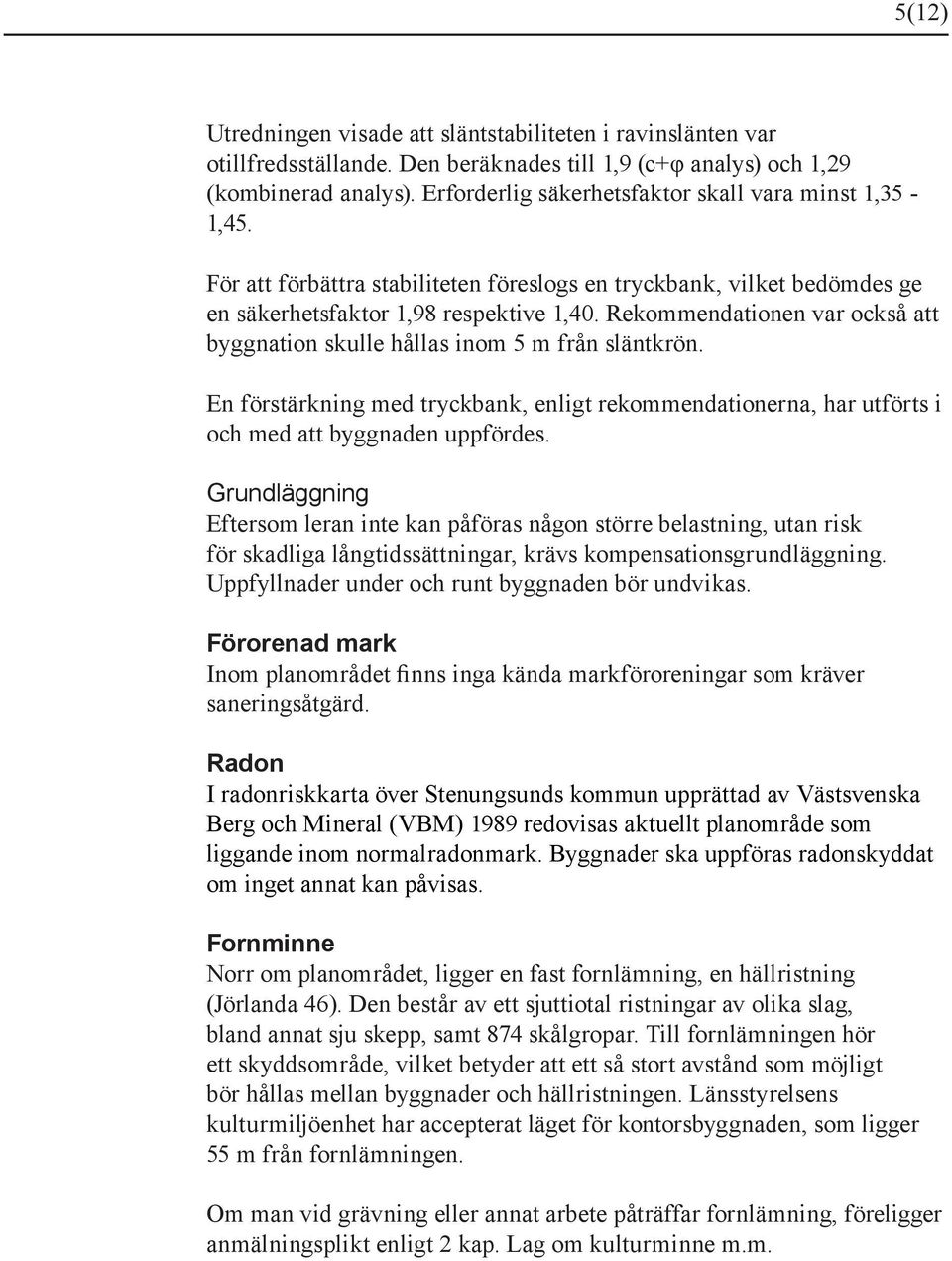 Rekommendationen var också att byggnation skulle hållas inom 5 m från släntkrön. En förstärkning med tryckbank, enligt rekommendationerna, har utförts i och med att byggnaden uppfördes.