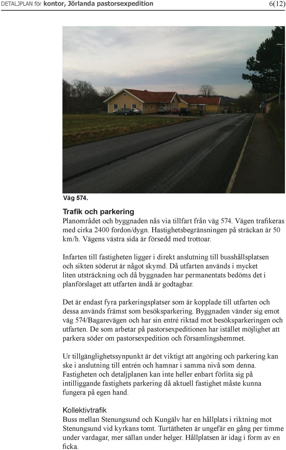 Infarten till fastigheten ligger i direkt anslutning till busshållsplatsen och sikten söderut är något skymd.