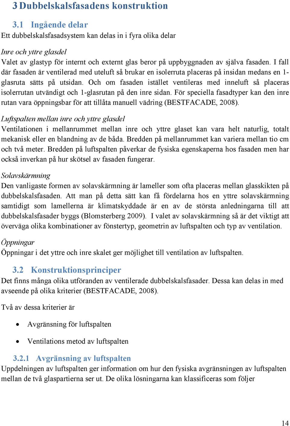 I fall där fasaden är ventilerad med uteluft så brukar en isolerruta placeras på insidan medans en 1- glasruta sätts på utsidan.