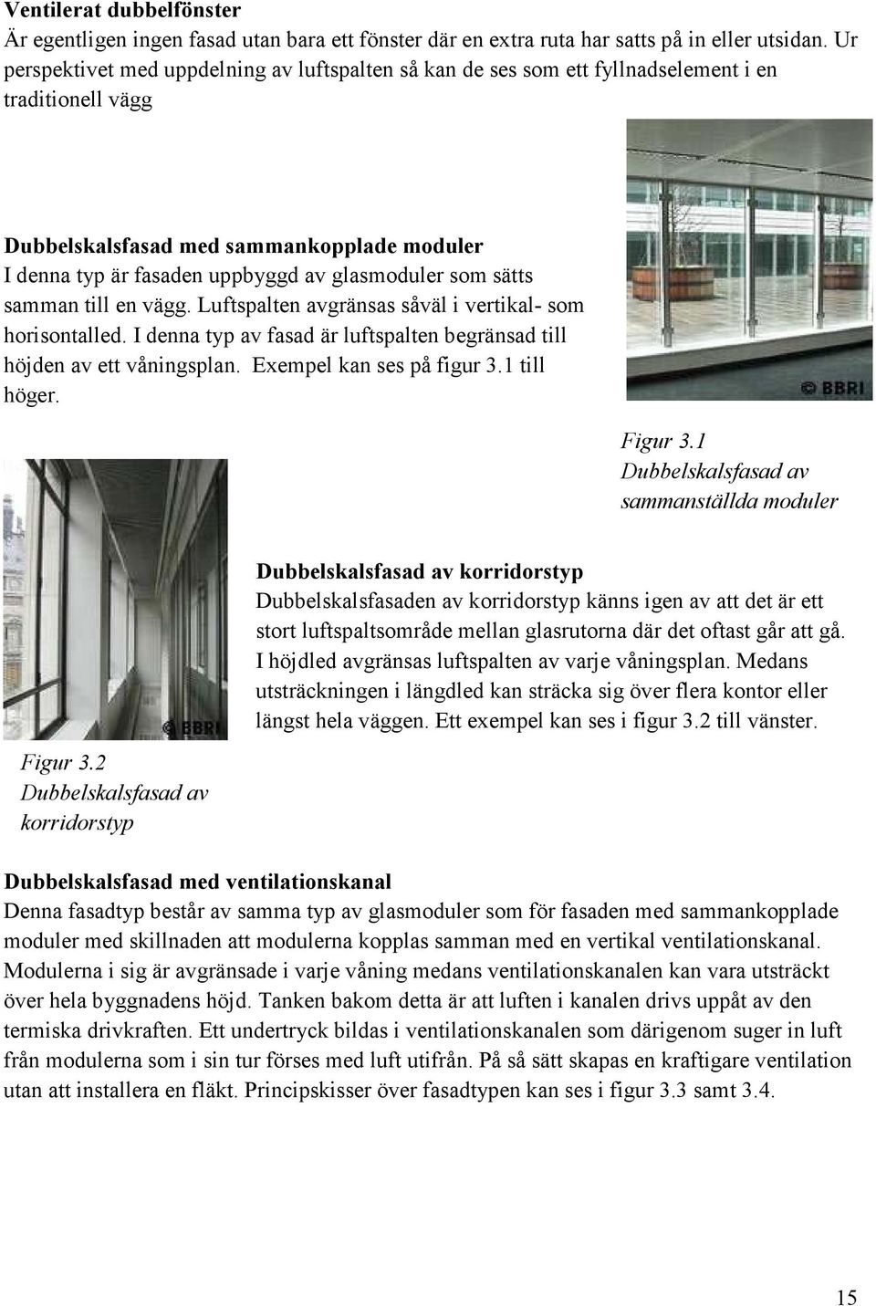 som sätts samman till en vägg. Luftspalten avgränsas såväl i vertikal- som horisontalled. I denna typ av fasad är luftspalten begränsad till höjden av ett våningsplan. Exempel kan ses på figur 3.
