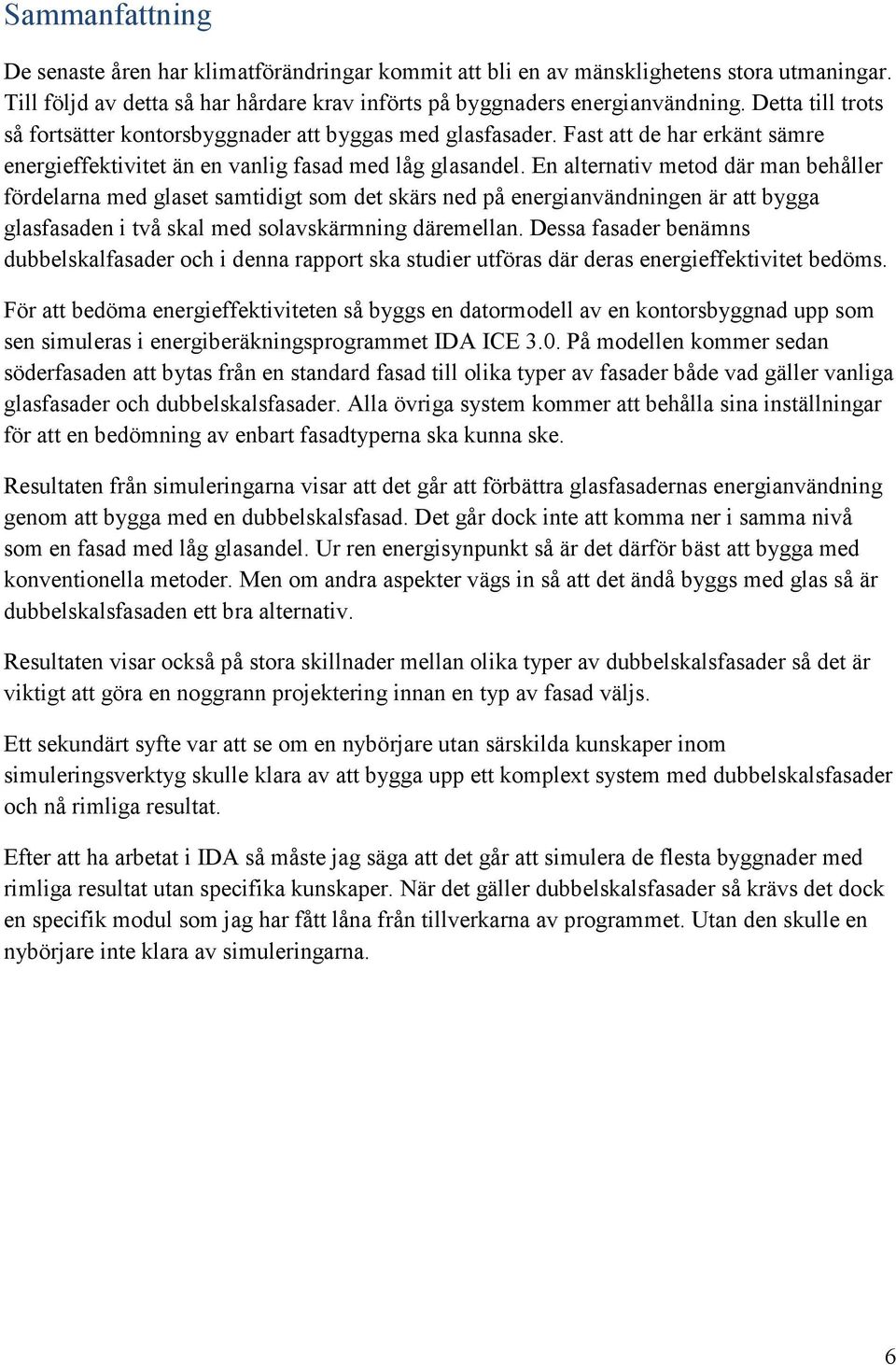 En alternativ metod där man behåller fördelarna med glaset samtidigt som det skärs ned på energianvändningen är att bygga glasfasaden i två skal med solavskärmning däremellan.
