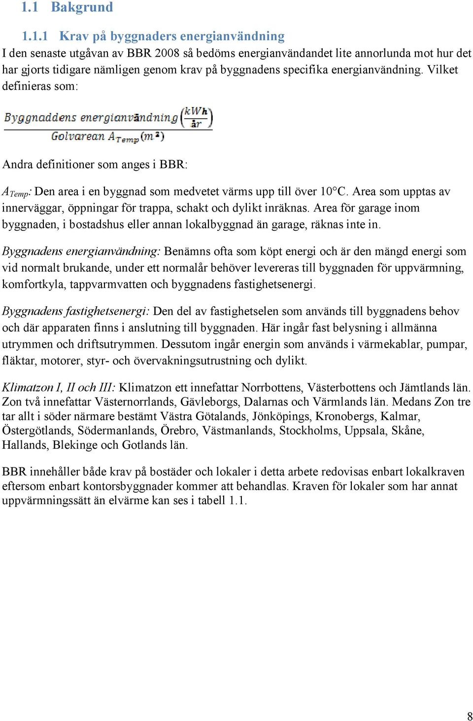 Area som upptas av innerväggar, öppningar för trappa, schakt och dylikt inräknas. Area för garage inom byggnaden, i bostadshus eller annan lokalbyggnad än garage, räknas inte in.