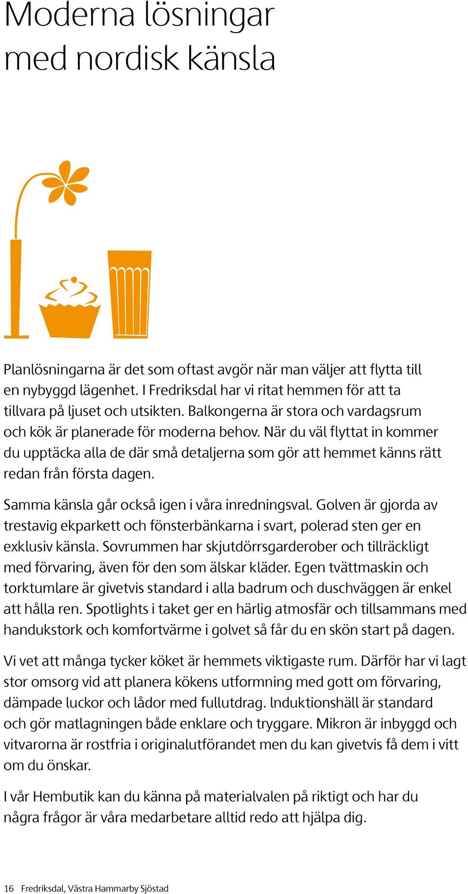 När du väl flyttat in kommer du upptäcka alla de där små detaljerna som gör att hemmet känns rätt redan från första dagen. Samma känsla går också igen i våra inredningsval.