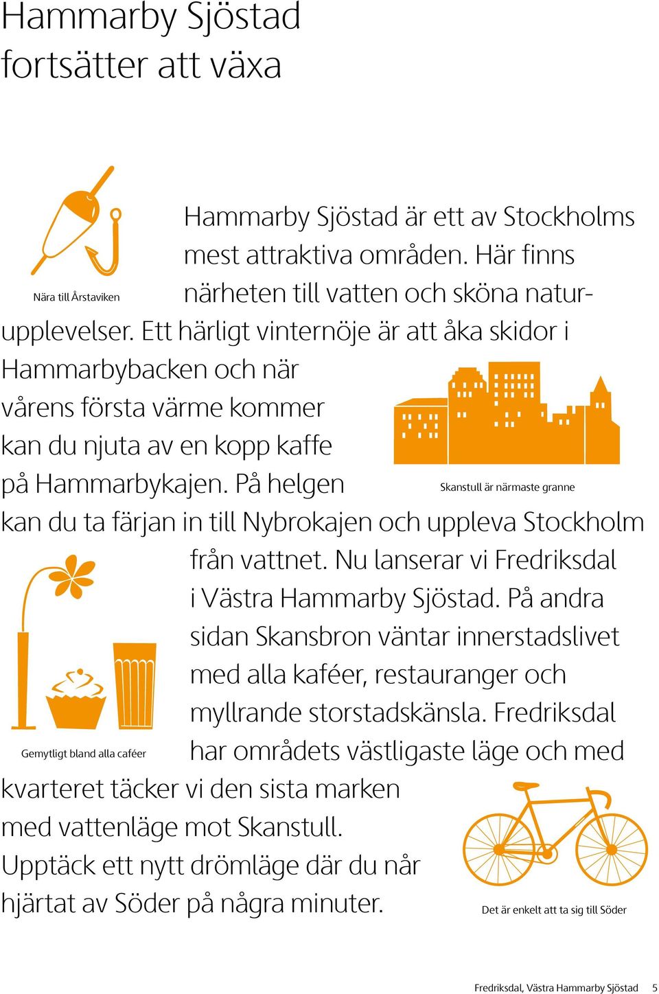 På helgen Skanstull är närmaste granne kan du ta färjan in till Nybrokajen och uppleva Stockholm från vattnet. Nu lanserar vi Fredriksdal i Västra Hammarby Sjöstad.