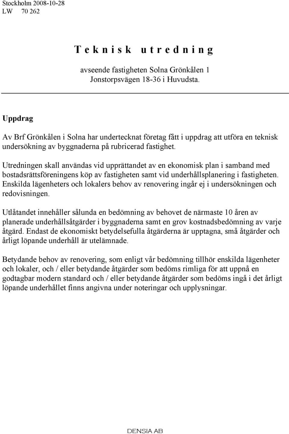 Utredningen skall användas vid upprättandet av en ekonomisk plan i samband med bostadsrättsföreningens köp av fastigheten samt vid underhållsplanering i fastigheten.