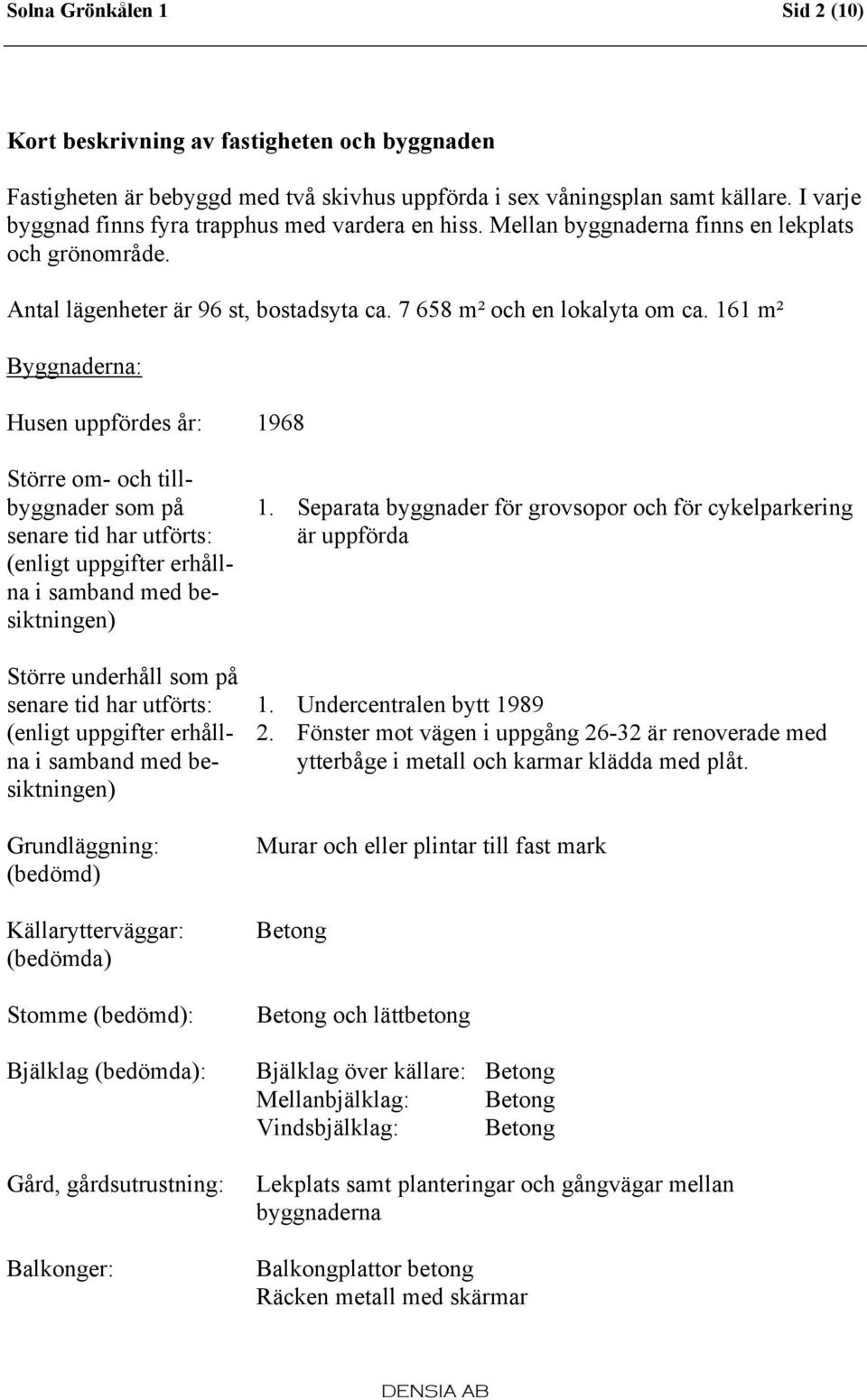 Byggnaderna: Husen uppfördes år: 1968 Större om- och tillbyggnader som på senare tid har utförts: (enligt uppgifter erhållna i samband med besiktningen) Större underhåll som på senare tid har