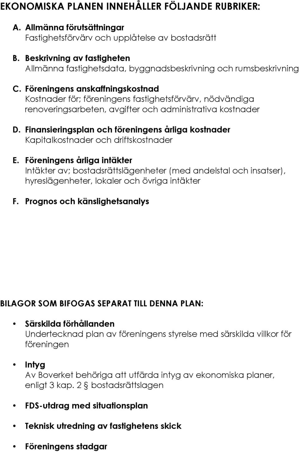 Föreningens anskaffningskostnad Kostnader för; föreningens fastighetsförvärv, nödvändiga renoveringsarbeten, avgifter och administrativa kostnader D.