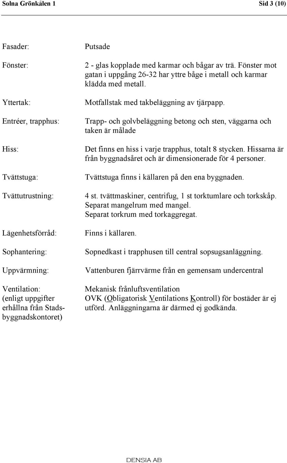 Motfallstak med takbeläggning av tjärpapp. Trapp- och golvbeläggning betong och sten, väggarna och taken är målade Det finns en hiss i varje trapphus, totalt 8 stycken.